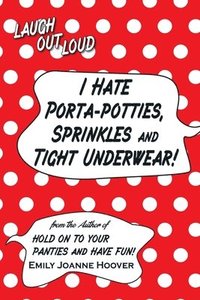 bokomslag I Hate Porta-Potties, Sprinkles and Tight Underwear!