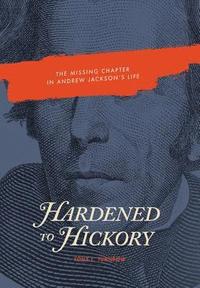 bokomslag Hardened to Hickory: The Missing Chapter in Andrew Jackson's Life