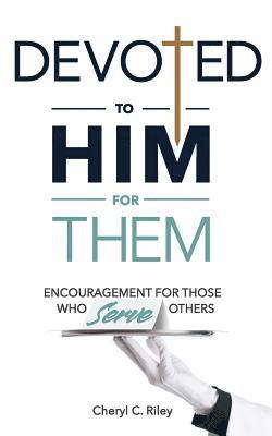 Devoted to Him for Them: Encouragement for Those Who Serve Others 1