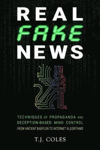 bokomslag Real Fake News: Techniques of Propaganda and Deception-based Mind Control, from Ancient Babylon to Internet Algorithms