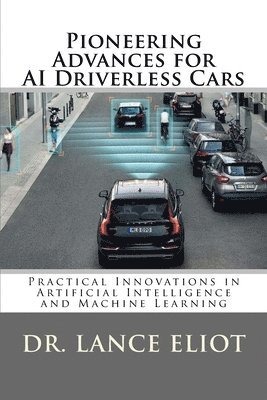 Lance Eliot - Pioneering Advances for AI Driverless Cars: Practical Innovations in Artificial Intelligence and Machine Learning, Häftad