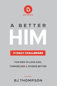 bokomslag A Better Him: 31 Daily Challenges For Men to Love God, Themselves and Others Better