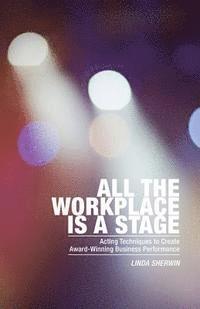 bokomslag All the Workplace is a Stage: Acting Techniques to Create Award-Winning Business Performance