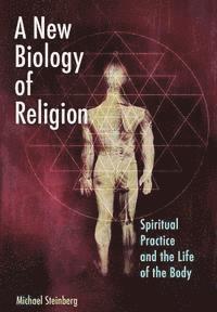bokomslag A New Biology of Religion: Spiritual Practice and the Life of the Body