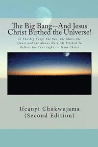 bokomslag The Big Bang--And Jesus Christ Birthed the Universe!: In The Big Bang: The Sun, the Stars, the Quasi and the Moons Were All Birthed To Reflect the Tru