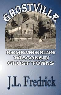 bokomslag Ghostville: Remembering Wisconsin Ghost Towns