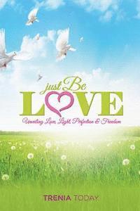 Just Be Love: Unveiling Love, Life, Perfection & Freedom 1