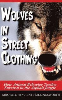 Clint Hollingsworth, Kris Wilder - Wolves in Street Clothing: How Animal Behavior Teaches Survival in the Asphalt Jungle, Häftad