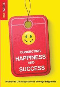 bokomslag Connecting Happiness and Success: Guide to Creating Success Through Happiness