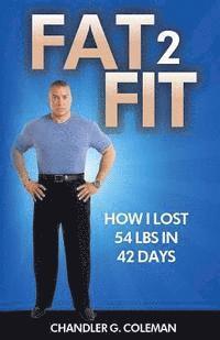 Chandler G. Coleman - Fat 2 Fit: How I Lost 54 LBS. In 42 Days, Häftad