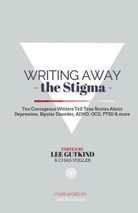 bokomslag Writing Away the Stigma: Ten Courageous Writers Tell True Stories About Depression, Bipolar Disorder, ADHD, OCD, PTSD & more