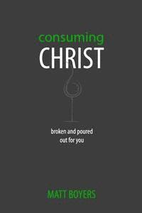 Matt Boyers - Consuming Christ: Broken and Poured Out for You, Häftad