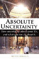 bokomslag Absolute Uncertainty: How uncertainty affects your life and what you can do about it.