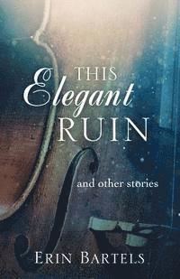 This Elegant Ruin: and other stories