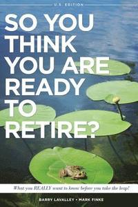 bokomslag So You Think You Are Ready to Retire? US Version: What You REALLY Want To Know Before You Take The Leap!