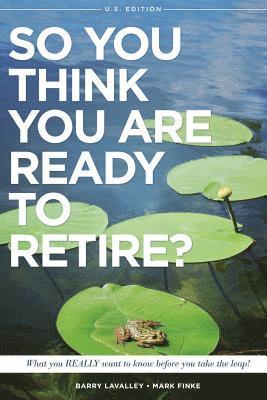 So You Think You Are Ready to Retire? US Version: What You REALLY Want To Know Before You Take The Leap! 1