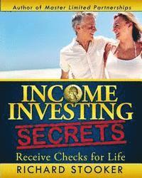 Income Investing Secrets: How to Receive Ever-Growing Dividend and Interest Checks, Safeguard Your Portfolio and Retire Wealthy 1