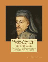 Chaucer's Canterbury Tales Translated into Pig Latin: Aucerchay's Anterburycay Alestay Anslatedtray intoway Igpay Atinlay 1