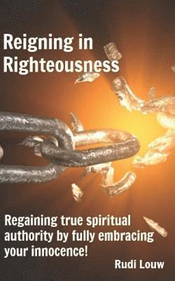 bokomslag Reigning in Righteousness: Regaining true spiritual authority by fully embracing your innocence!