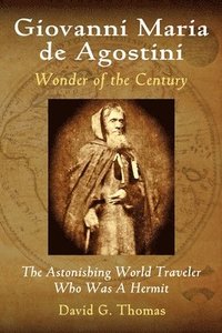 bokomslag Giovanni Maria de Agostini, Wonder of the Century: The Astonishing World Traveler Who Was A Hermit