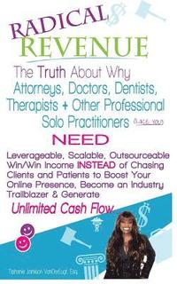bokomslag Radical REVENUE: The Truth About Why Attorneys, Doctors, Dentists, Therapists + Other Solo Practitioners NEED Leverageable, Scalable, O