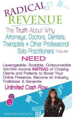 Radical REVENUE: The Truth About Why Attorneys, Doctors, Dentists, Therapists + Other Solo Practitioners NEED Leverageable, Scalable, O 1