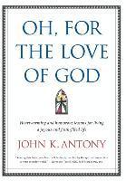 John K. Antony - Oh, for the Love of God: Heartwarming and Humorous Lessons for Living a Joyous and Faith-Filled Life, Inbunden. Tillgänglighet: Lägg i varukorg