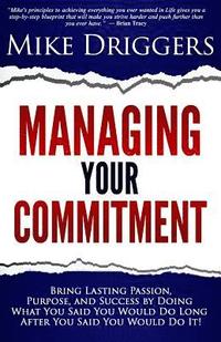bokomslag Managing Your Commitment: Why Doing What You Said You Would Do Long After You Said You Would Do It Brings Lasting Passion, Purpose, and Success