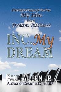 Paul Wilson Jr - Inc. My Dream: A God Inspired Process To Turn Your BIG Idea Into A Dream Business, Häftad