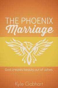 bokomslag The Phoenix Marriage: God creates beauty out of ashes