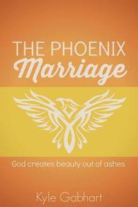 bokomslag The Phoenix Marriage: God creates beauty out of ashes