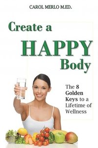 bokomslag Create A Happy Body: The Golden Keys to A Lifetime of Wellness