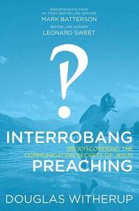bokomslag Interrobang Preaching: (re)Discovering the Communication Secrets of Jesus