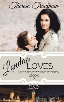 London Loves: Love's Great Adventure Series - Book Three 1