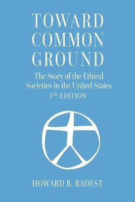 Toward Common Ground - The Story of the Ethical Societies in the United States 1