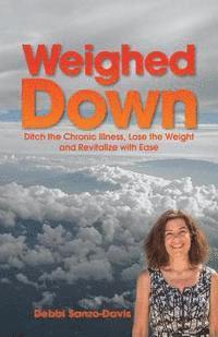 Weighed Down: Ditch the Chronic Illness, Lose the Weight and Revitalize with Ease 1