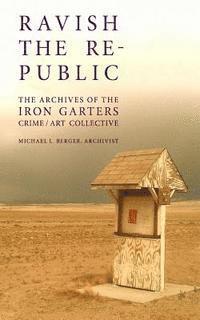 Ravish the Republic: The Archives of the Iron Garters Crime/Art Collective 1