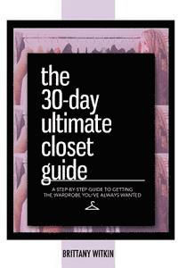 The 30-Day Ultimate Closet Guide: A Step-by-Step Guide to Getting the Wardrobe You've Always Wanted. 1