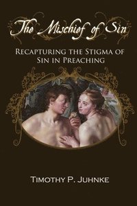 bokomslag The Mischief of Sin: Recapturing the Stigma of Sin In Preaching