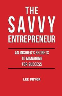 bokomslag The Savvy Entrepreneur: An Insider's Secrets to Managing for Success