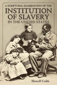 bokomslag A Scriptural Examination of the Institute of Slavery in the United States: With Its Objects and Purposes