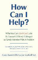 How Can I Help?: What You Can (And Can't) Do To Counsel A Friend, Colleague Or Family Member With A Problem 1