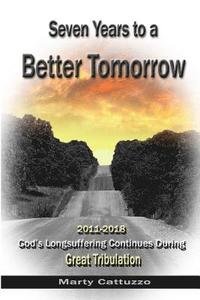bokomslag Seven Years to a Better Tomorrow: 2011 to 2018 - God's Longsuffering Continues During Great Tribulation