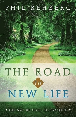 Road to New Life Ministries, Phil J. Rehberg - The Road to New Life: The Way Of Jesus Of Nazareth, Häftad