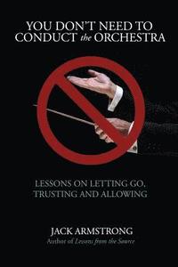 bokomslag You Don't Need to Conduct the Orchestra!: Lessons on Letting Go, Trusting and Allowing