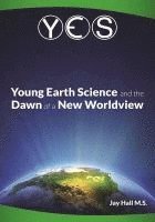 bokomslag Yes: Young Earth Science and the Dawn of a New WorldView: Old Earth Fallacies and the Collapse of Darwinism