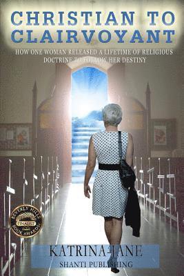 Christian to Clairvoyant: How One Woman Released a Lifetime of Religious Doctrine to Follow Her Destiny 1