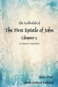 bokomslag The Kabbalah of The First Epistle of John Chapter 5: An Esoteric Exposition The Alternate Translation Bible (ATB)