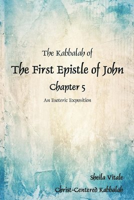 The Kabbalah of The First Epistle of John Chapter 5: An Esoteric Exposition The Alternate Translation Bible (ATB)