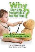 Why Didn't My Pediatrician Tell Me That?: Alternative Solutions For a Healthy Growing Families 1